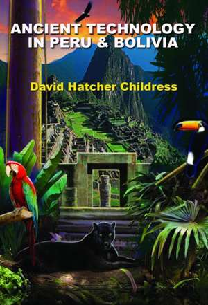 Ancient Technology in Peru & Bolivia de David Hatcher Childress