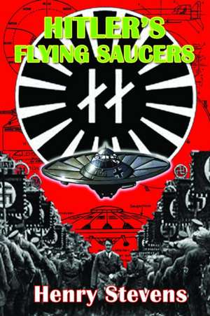 Hitler's Flying Saucers: A Guide to German Flying Discs of the Second World War de Henry Stevens