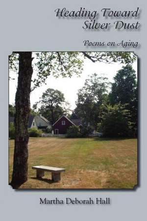 Heading Toward Silver Dust: Poems on Aging de Martha Deborah Hall