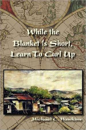 While the Blanket Is Short, Learn To Curl Up de Michael C. Hawkins