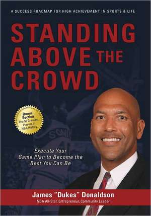 Standing Above the Crowd: Execute Your Game Plan to Become the Best You Can Be de James Donaldson