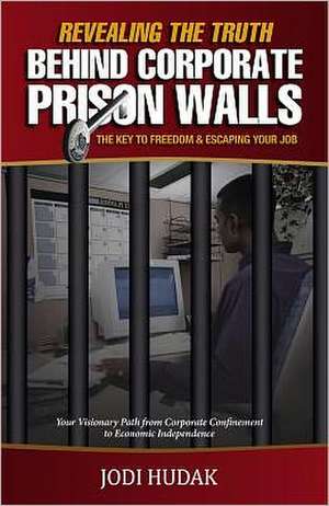 Revealing the Truth Behind Corporate Prison Walls: The Key to Freedom & Escaping Your Job de Jodi Hudak