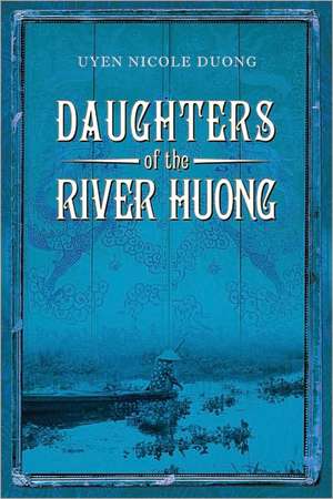 Daughters of the River Huong: Stories of a Vietnamese Royal Concubine and Her Descendants de UYEN DUONG