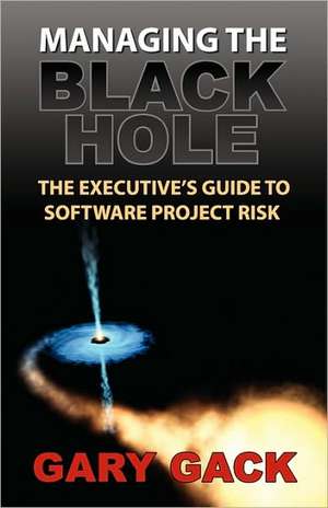 Managing the Black Hole: The Executive's Guide to Software Project Risk de Gary Gack