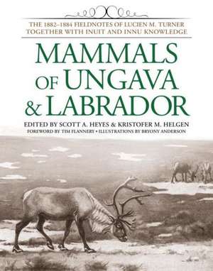 Mammals of Ungava & Labrador: The 1882-1884 Fieldnotes of Lucien M. Turner Together with Inuit and Innu Knowledge de Lucien M. Turner