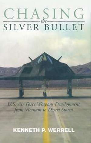 Chasing the Silver Bullet: U.S. Air Force Weapons Development from Vietnam to Desert Storm de Kenneth P. Werrell