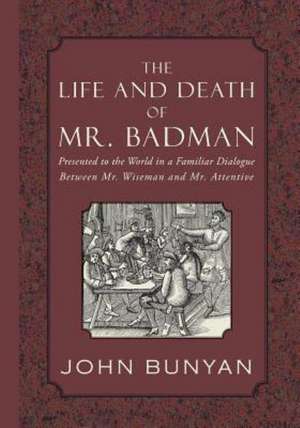 The Life and Death of Mr. Badman: Presented to the World in a Familiar Dialogue Between Mr. Wiseman and Mr. Attentive