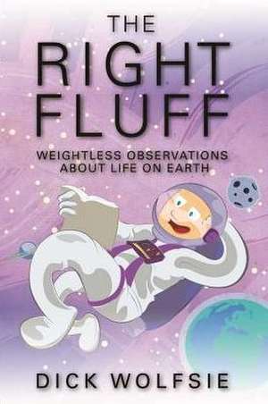 The Right Fluff: Weightless Observations about Life on Earth de Dick Wolfsie