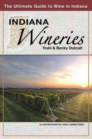 Indiana Wineries the Ultimate Guide to Wine in Indiana de Todd Outcalt