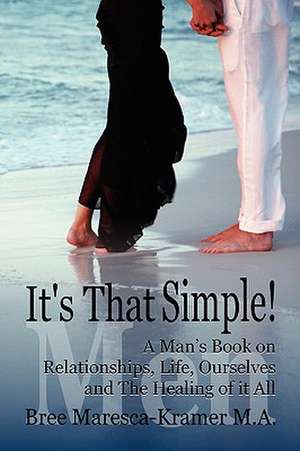 It's That Simple! a Man's Book on Relationships, Life, Ourselves and the Healing of It All de Maresca-Krame Bree Maresca-Kramer M. a.