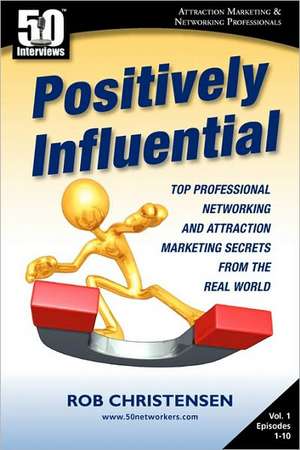 Positively Influential: Top Professional Networking and Attraction Marketing Secrets from the Real World de Rob Christensen