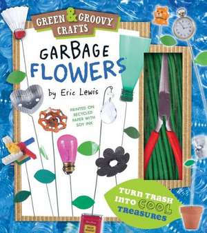 Garbage Flowers: Green & Groovy Crafts de Eric Lewis