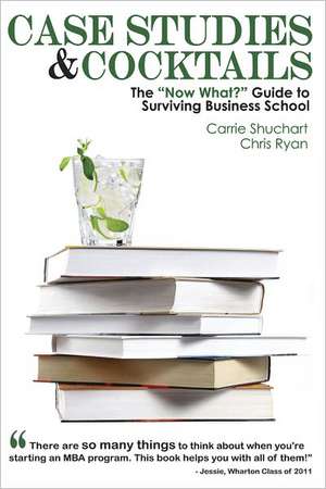 Case Studies & Cocktails: The "Now What?" Guide to Surviving Business School de Carrie Shuchart