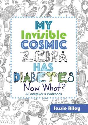 My Invisible Cosmic Zebra Has Diabetes - Now What? de Jessie Riley