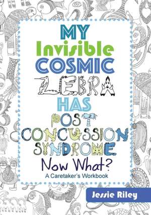 My Invisible Cosmic Zebra Has Post Concussion Syndrome - Now What? de Jessie Riley