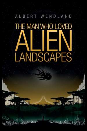 The Man Who Loved Alien Landscapes de Albert Wendland