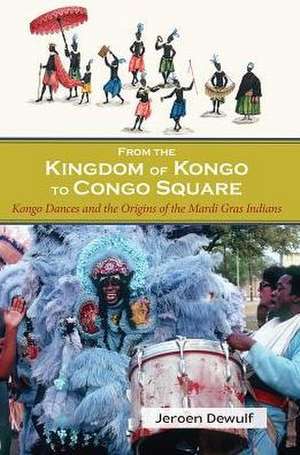 From the Kingdom of Kongo to Congo Square: Kongo Dances and the Origins of the Mardi Gras Indians de Jeroen Dewulf