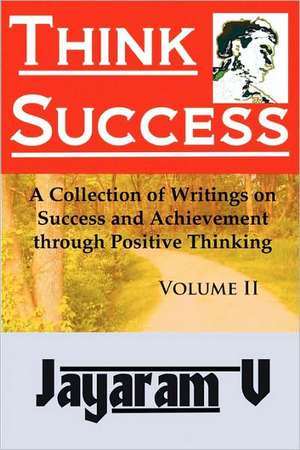 Think Success: A Collection of Writings on Success and Achievement Through Positive Thinking de Jayaram V