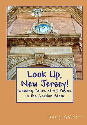 Look Up, New Jersey!: Walking Tours of 25 Towns in the Garden State de Doug Gelbert