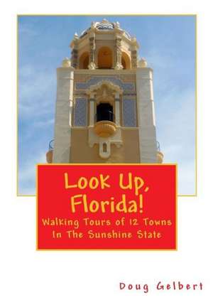 Look Up, Florida!: Walking Tours of 12 Towns in the Sunshine State de Doug Gelbert