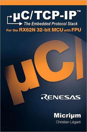 Uc/TCP-IP, the Embedded Protocol Stack for the Rx62n 32-Bit McU with Fpu: The Embedded Protocol Stack and the Renesas Sh7216 de Christian E. Legare