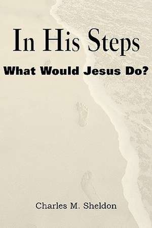 In His Steps, What Would Jesus Do? de Charles Monroe Sheldon