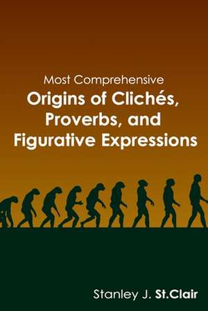 Most Comprehensive Origins of Cliches, Proverbs and Figurative Expressions de Stanley J. St Clair