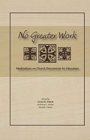 No Greater Work: Meditations on Church Documents for Educators de James M. Frabutt