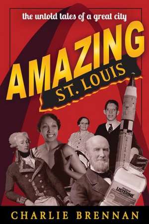 Amazing St. Louis: 250 Years of Great Tales and Curiosities de Charlie Brennan