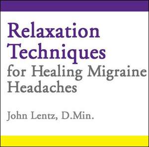 Relaxation Techniques for Healing Migraine Headaches de John Lentz