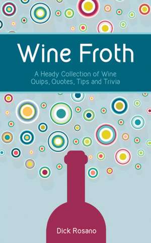 Wine Froth: A Heady Collection of Wine Quips, Quotes, Tips and Trivia de Dick Rosano