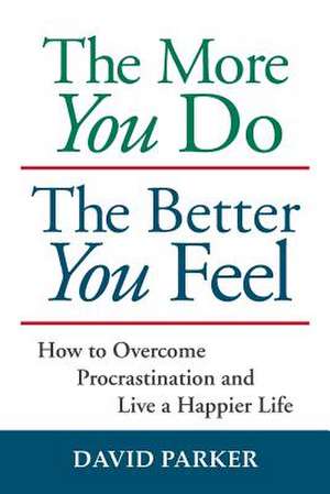 The More You Do the Better You Feel: How to Overcome Procrastination and Live a Happier Life de David Parker