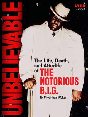 Unbelievable: The Life, Death, and Afterlife of the Notorious B.I.G. de Cheo Hodari Coker