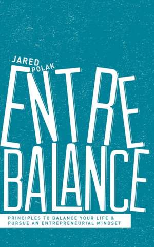 Entrebalance: Principles to Balance Your Life and Pursue an Entrepreneurial Mindset de Jared Polak