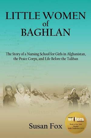 Little Women of Baghlan: The Story of a Nursing School for Girls in Afghanistan, the Peace Corps, and Life Before the Taliban de Susan Fox