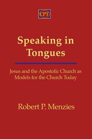 Speaking in Tongues: Jesus and the Apostolic Church as Models for the Church Today de Robert Menzies