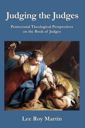 Judging the Judges: Pentecostal Theological Perspectives on the Book of Judges de Lee Roy Martin