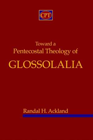 Toward A Pentecostal Theology of Glossolalia de Randal H. Ackland