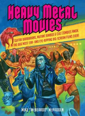 Heavy Metal Movies: From Anvil to Zardoz, the 666 Most Headbanging Movies of All Time de Mike McPadden