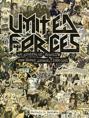 United Forces: An Archive of Brazil's Raw Metal Attack, 1986-1991 de Marcelo R. Batista