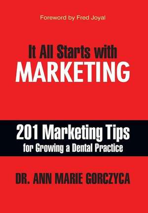 It All Starts with Marketing: 201 Marketing Tips for Growing a Dental Practice de Ann Marie Gorczyca