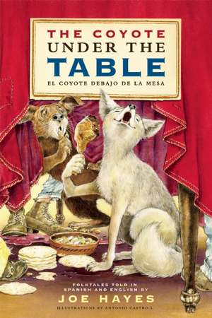 The Coyote Under the Table/El Coyote Debajo de La Mesa: Folk Tales Told in Spanish and English de Joe Hayes