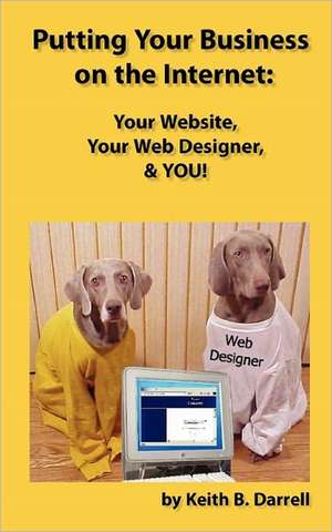 Putting Your Business on the Internet: Your Website, Your Web Designer, & You! de Keith B. Darrell