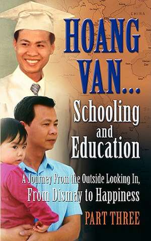 Hoang Van...Schooling and Education, a Journey from the Outside Looking In, from Dismay to Happiness, Part Three de Hoang Van