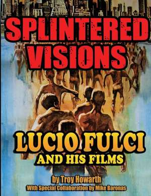 Splintered Visions Lucio Fulci and His Films de Troy Howarth