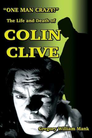 "One Man Crazy ... !" The Life and Death of Colin Clive; Hollywood's Dr. Frankenstein de Gregory W. Mank