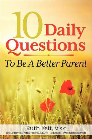 10 Daily Questions to Be a Better Parent: Laugh, Help, Run, Love ... and Other Ways to Get Naturally High! de Ruth Fett