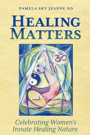 Healing Matters: Celebrating Women's Innate Healing Nature de Pamela Sky Jeanne