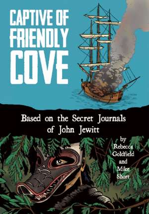 Captive of Friendly Cove: Based on the Secret Journals of John Jewitt de Rebecca Goldfield