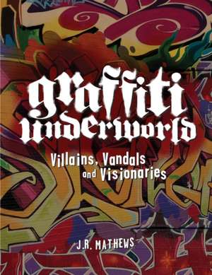 Graffiti Underworld: Villains, Vandals and Visionaries de J. R. Mathews